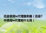 迅雷使用ie代理服務器（迅雷7中使用ie代理有什么用）