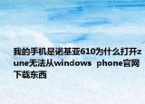 我的手機是諾基亞610為什么打開zune無法從windows  phone官網(wǎng)下載東西