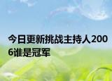 今日更新挑戰(zhàn)主持人2006誰是冠軍