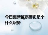 今日更新監(jiān)察御史是個(gè)什么職務(wù)