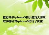 推薦幾款iphone5的小游戲大游戲軟件都針對(duì)iphone5進(jìn)行了優(yōu)化