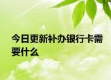 今日更新補(bǔ)辦銀行卡需要什么