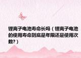 鋰離子電池壽命長嗎（鋰離子電池的使用壽命到底是年限還是使用次數(shù)?）