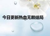 今日更新熱血無賴結(jié)局