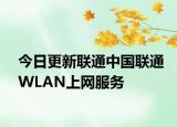 今日更新聯(lián)通中國(guó)聯(lián)通WLAN上網(wǎng)服務(wù)