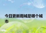 今日更新雨城是哪個(gè)城市
