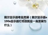 戴爾顯示器老是黑屏（戴爾顯示器e190s顯示器燈亮但就是一直黑屏為什么）