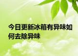 今日更新冰箱有異味如何去除異味
