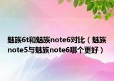 魅族6t和魅族note6對比（魅族note5與魅族note6哪個更好）