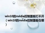 win10的nvidia控制面板打不開（win10的nvidia控制面板在哪）