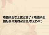 電腦桌面怎么變藍色了（電腦桌面圖標全部變成深藍色,怎么辦??）