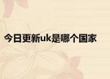 今日更新uk是哪個(gè)國(guó)家