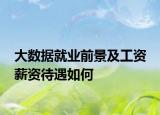 大數(shù)據(jù)就業(yè)前景及工資 薪資待遇如何