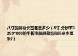 八寸的屏幕長寬各是多少（8寸,分辨率1280*800的平板電腦屏幕寬和長多少厘米?）