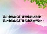 戴爾電腦怎么打開無線網(wǎng)絡(luò)連接（戴爾電腦怎么打開無線網(wǎng)絡(luò)開關(guān)?）