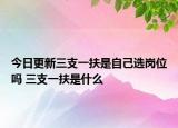 今日更新三支一扶是自己選崗位嗎 三支一扶是什么