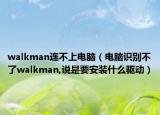 walkman連不上電腦（電腦識(shí)別不了walkman,說(shuō)是要安裝什么驅(qū)動(dòng)）