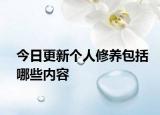 今日更新個人修養(yǎng)包括哪些內(nèi)容