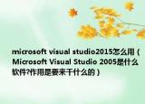 microsoft visual studio2015怎么用（Microsoft Visual Studio 2005是什么軟件?作用是要來干什么的）