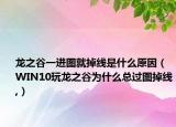 龍之谷一進(jìn)圖就掉線是什么原因（WIN10玩龍之谷為什么總過(guò)圖掉線,）