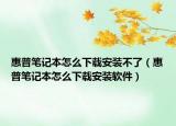 惠普筆記本怎么下載安裝不了（惠普筆記本怎么下載安裝軟件）