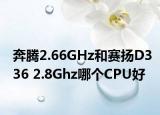 奔騰2.66GHz和賽揚(yáng)D336 2.8Ghz哪個CPU好