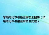 華碩筆記本老是藍(lán)屏怎么回事（華碩筆記本老是藍(lán)屏怎么處理）