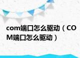 com端口怎么驅(qū)動(dòng)（COM端口怎么驅(qū)動(dòng)）