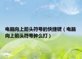 電腦向上箭頭符號的快捷鍵（電腦向上箭頭符號腫么打）