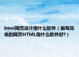 html網(wǎng)頁(yè)設(shè)計(jì)用什么軟件（編寫(xiě)簡(jiǎn)單的網(wǎng)頁(yè)HTML用什么軟件好?）