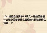 LOL:誰能告訴我單AP豹女一般的裝備是什么核心裝備是什么最后的六神裝是什么強(qiáng)調(diào)一個