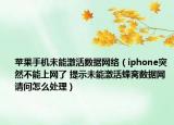 蘋果手機(jī)未能激活數(shù)據(jù)網(wǎng)絡(luò)（iphone突然不能上網(wǎng)了 提示未能激活蜂窩數(shù)據(jù)網(wǎng) 請問怎么處理）
