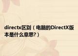 directx區(qū)別（電腦的DirectX版本是什么意思?）