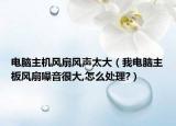 電腦主機風扇風聲太大（我電腦主板風扇噪音很大,怎么處理?）