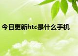 今日更新htc是什么手機