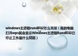 windows主進(jìn)程rundll32怎么關(guān)閉（我的電腦打開wps就會(huì)顯示W(wǎng)indows主進(jìn)程Rundll32已停止工作是什么問題）
