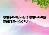 聯(lián)想g460好不好（聯(lián)想G460最高可以換什么CPU）