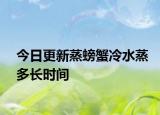 今日更新蒸螃蟹冷水蒸多長(zhǎng)時(shí)間
