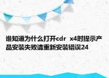 誰知道為什么打開cdr  x4時提示產(chǎn)品安裝失敗請重新安裝錯誤24