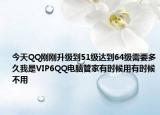 今天QQ剛剛升級到51級達(dá)到64級需要多久我是VIP6QQ電腦管家有時候用有時候不用
