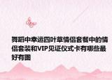舞蹈中幸運四葉草情侶套餐中的情侶套裝和VIP見證儀式卡有哪些最好有圖