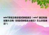 win7系統(tǒng)沒(méi)有安裝或卸載語(yǔ)言（win7 語(yǔ)言和地域里頭沒(méi)有《安裝或卸載顯示語(yǔ)言》怎么安裝語(yǔ)言?）