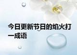 今日更新節(jié)日的焰火打一成語(yǔ)