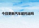 今日更新汽車能托運(yùn)嗎