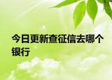 今日更新查征信去哪個(gè)銀行