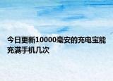 今日更新10000毫安的充電寶能充滿手機(jī)幾次