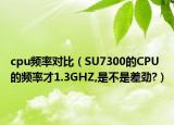 cpu頻率對(duì)比（SU7300的CPU的頻率才1.3GHZ,是不是差勁?）