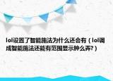 lol設(shè)置了智能施法為什么還會有（lol調(diào)成智能施法還能有范圍顯示腫么弄?）