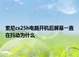索尼cs25h電腦開機后屏幕一直在抖動為什么