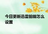 今日更新迅雷前綴怎么設置